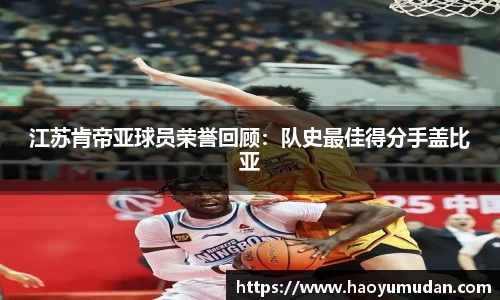 江苏肯帝亚球员荣誉回顾：队史最佳得分手盖比亚