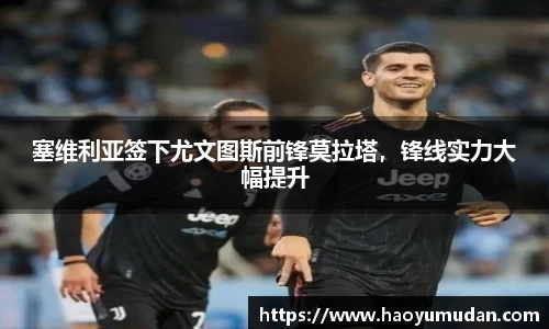 塞维利亚签下尤文图斯前锋莫拉塔，锋线实力大幅提升