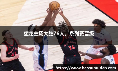 猛龙主场大胜76人，系列赛晋级