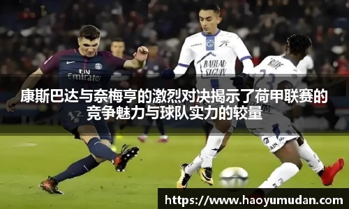 康斯巴达与奈梅亨的激烈对决揭示了荷甲联赛的竞争魅力与球队实力的较量