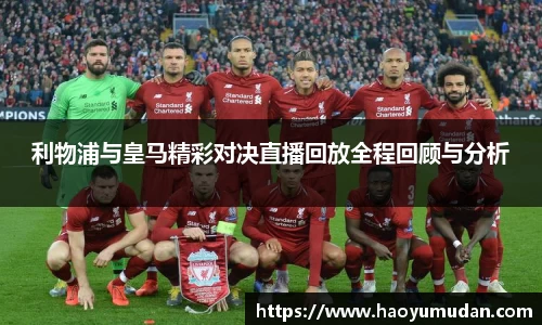 利物浦与皇马精彩对决直播回放全程回顾与分析