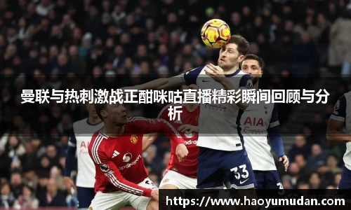 曼联与热刺激战正酣咪咕直播精彩瞬间回顾与分析