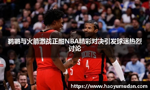 鹈鹕与火箭激战正酣NBA精彩对决引发球迷热烈讨论