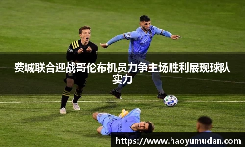 费城联合迎战哥伦布机员力争主场胜利展现球队实力