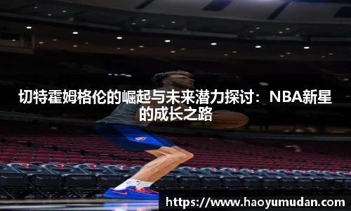 切特霍姆格伦的崛起与未来潜力探讨：NBA新星的成长之路