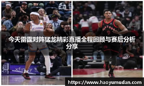 今天雷霆对阵猛龙精彩直播全程回顾与赛后分析分享