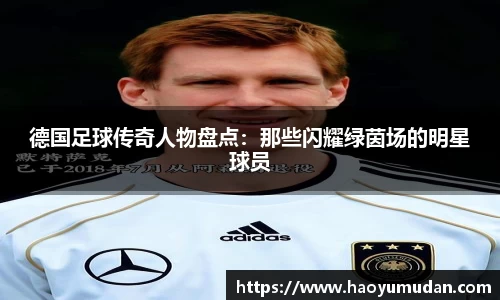 德国足球传奇人物盘点：那些闪耀绿茵场的明星球员
