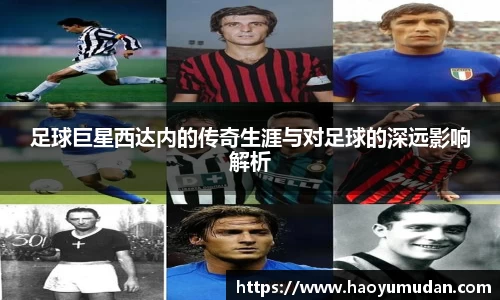 足球巨星西达内的传奇生涯与对足球的深远影响解析