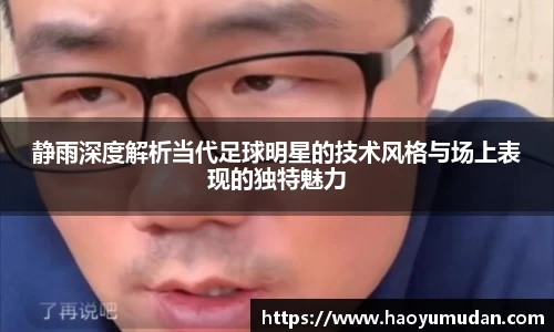 静雨深度解析当代足球明星的技术风格与场上表现的独特魅力