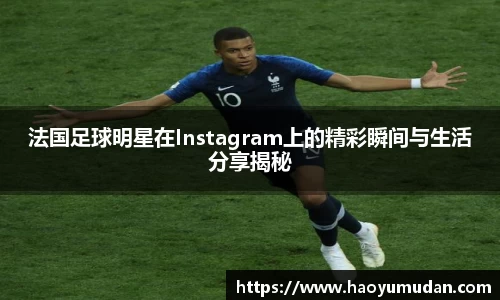 法国足球明星在Instagram上的精彩瞬间与生活分享揭秘